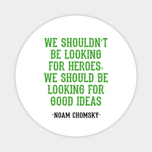 We shouldn't be looking for heroes, we should be looking for good ideas. We need more Noam Chomsky. Fight against power. Question everything. Read Chomsky, quote. Magnet